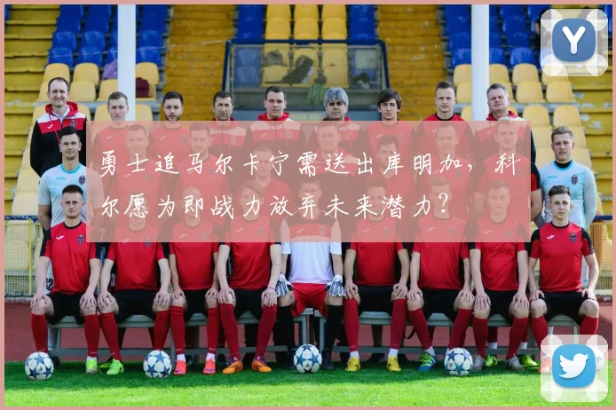 勇士追马尔卡宁需送出库明加,科尔愿为即战力放弃未来潜力?