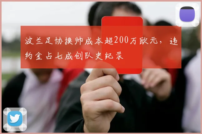 波兰足协换帅成本超200万欧元，违约金占七成创队史纪录