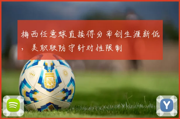 梅西任意球直接得分率创生涯新低,美职联防守针对性限制