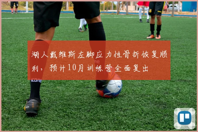 湖人戴维斯左脚应力性骨折恢复顺利，预计10月训练营全面复出